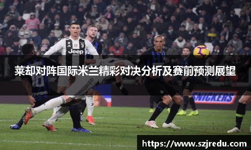 莱却对阵国际米兰精彩对决分析及赛前预测展望